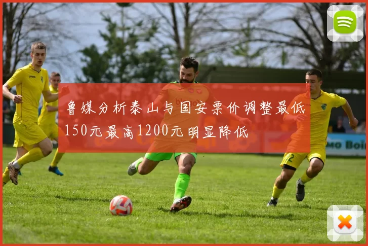 鲁媒分析泰山与国安票价调整最低150元最高1200元明显降低