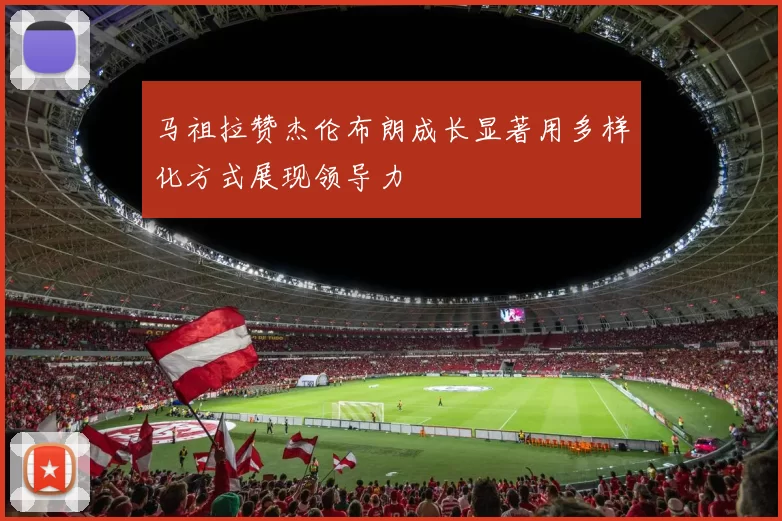 马祖拉赞杰伦布朗成长显著用多样化方式展现领导力