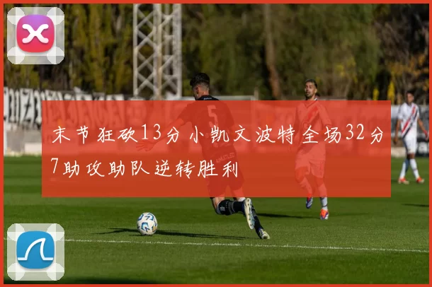 末节狂砍13分小凯文波特全场32分7助攻助队逆转胜利
