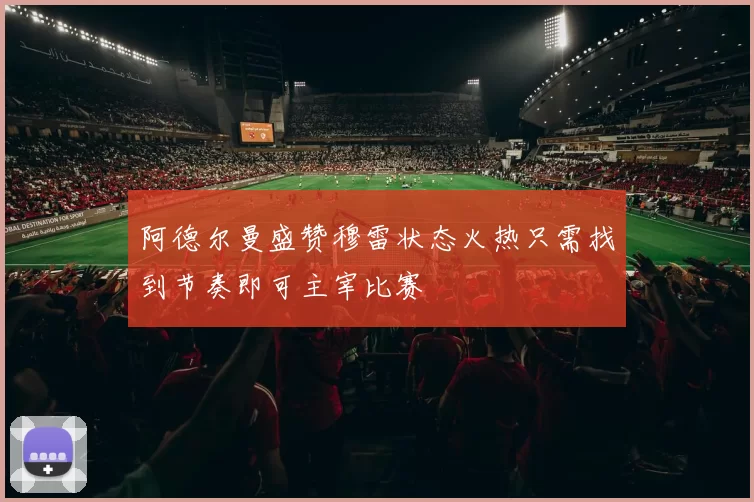 阿德尔曼盛赞穆雷状态火热只需找到节奏即可主宰比赛