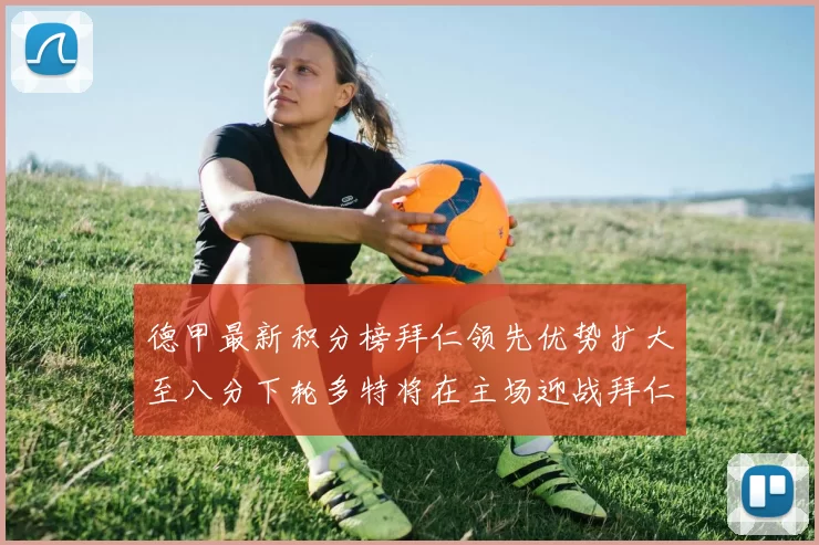 德甲最新积分榜拜仁领先优势扩大至八分下轮多特将在主场迎战拜仁