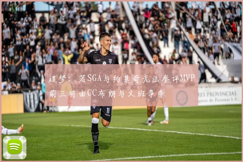 追梦：若SGA与约基奇无法参评MVP前三将由CC布朗与文班争夺