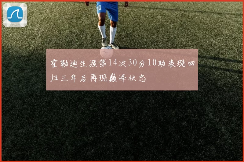 霍勒迪生涯第14次30分10助表现回归三年后再现巅峰状态