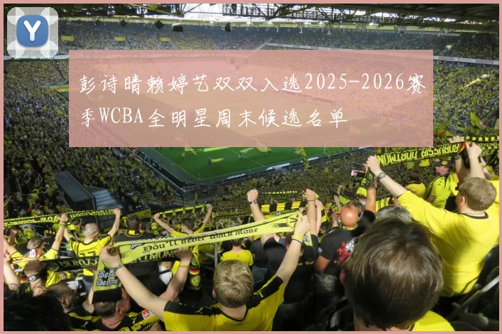 彭诗晴赖婷艺双双入选2025-2026赛季WCBA全明星周末候选名单